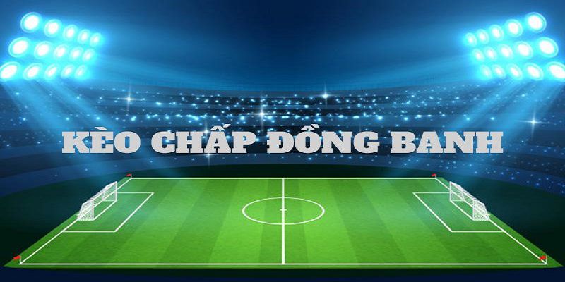 Ngoài kèo chấp đồng banh còn các loại kèo nào khác